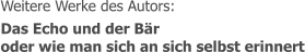 Weitere Werke des Autors: Das Echo und der Bär oder wie man sich an sich selbst erinnert