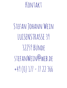 Kontakt  Stefan Johann Wein LUISENSTRASSE 39 32259 Bünde stefanWein@web.de +49 (0) 177 - 77 22 366